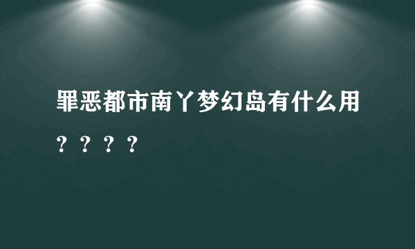 罪恶都市南丫梦幻岛有什么用？？？？