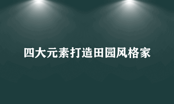 四大元素打造田园风格家