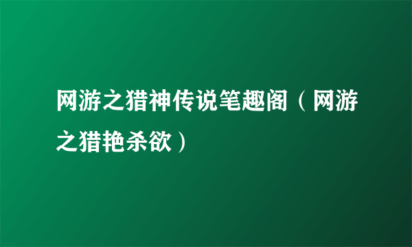 网游之猎神传说笔趣阁（网游之猎艳杀欲）