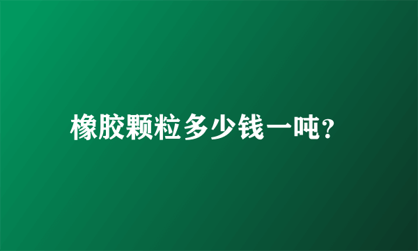 橡胶颗粒多少钱一吨？