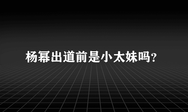 杨幂出道前是小太妹吗？