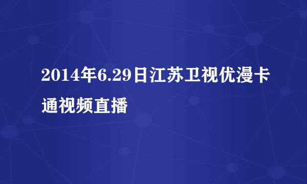 2014年6.29日江苏卫视优漫卡通视频直播