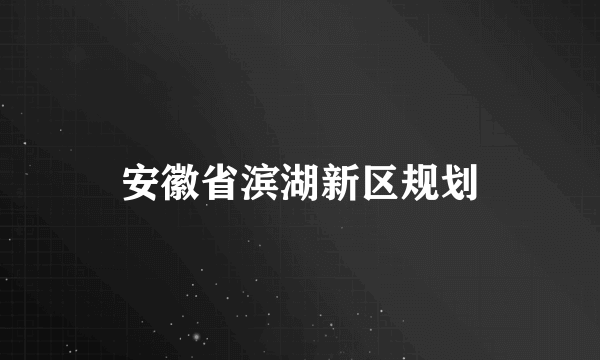 安徽省滨湖新区规划