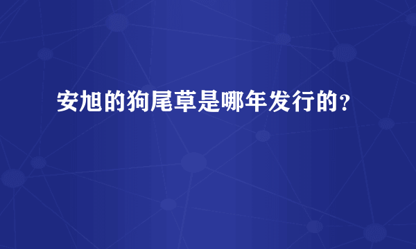 安旭的狗尾草是哪年发行的？