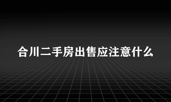 合川二手房出售应注意什么