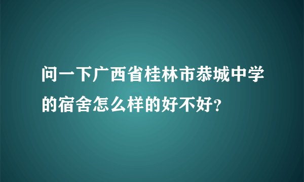 问一下广西省桂林市恭城中学的宿舍怎么样的好不好？