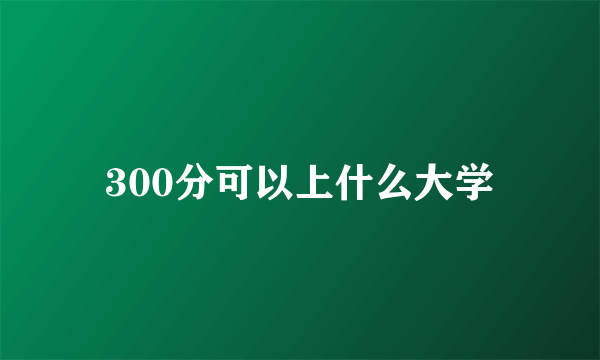 300分可以上什么大学