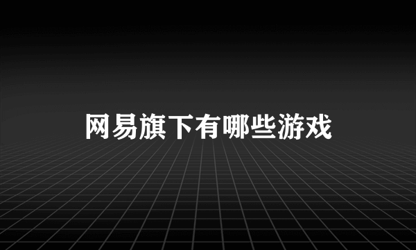 网易旗下有哪些游戏