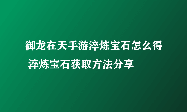 御龙在天手游淬炼宝石怎么得 淬炼宝石获取方法分享