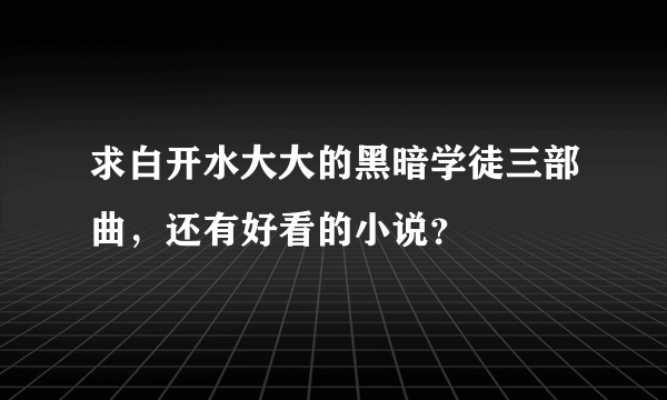 求白开水大大的黑暗学徒三部曲，还有好看的小说？