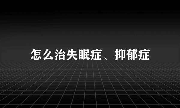 怎么治失眠症、抑郁症