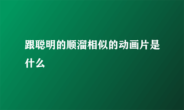 跟聪明的顺溜相似的动画片是什么