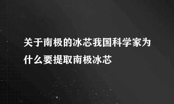 关于南极的冰芯我国科学家为什么要提取南极冰芯