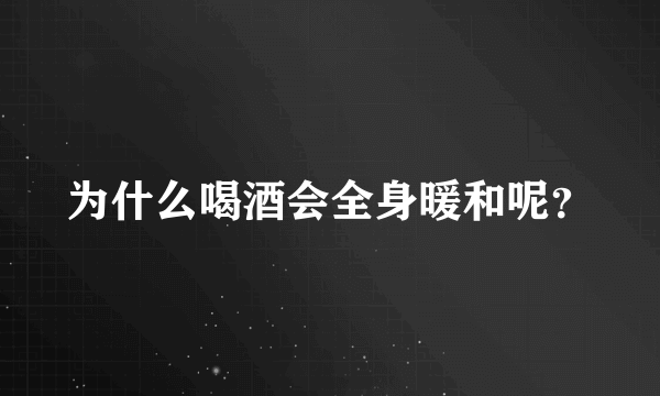 为什么喝酒会全身暖和呢？