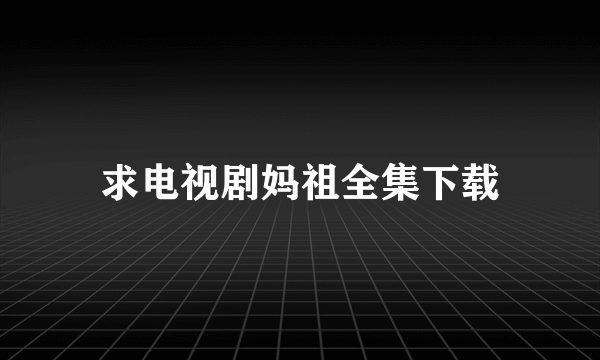 求电视剧妈祖全集下载