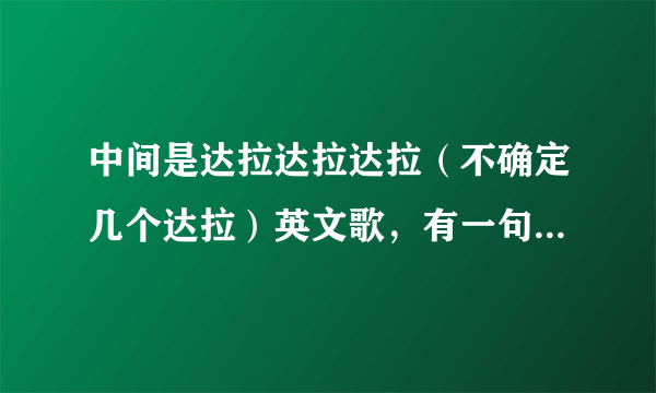 中间是达拉达拉达拉（不确定几个达拉）英文歌，有一句后面有个love me