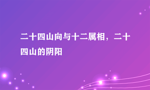 二十四山向与十二属相，二十四山的阴阳