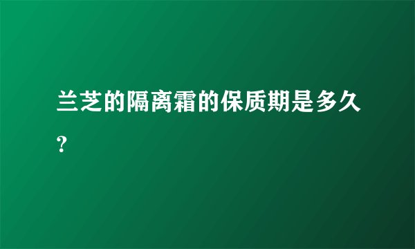 兰芝的隔离霜的保质期是多久？