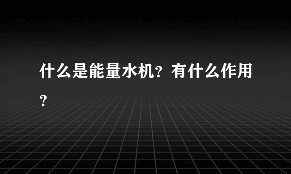 什么是能量水机？有什么作用？