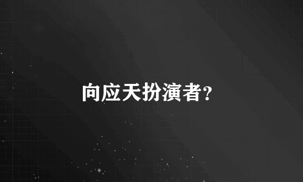 向应天扮演者？