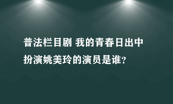 普法栏目剧 我的青春日出中扮演姚美玲的演员是谁？