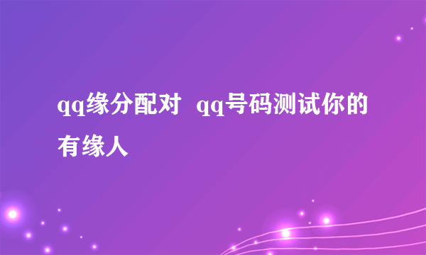 qq缘分配对  qq号码测试你的有缘人