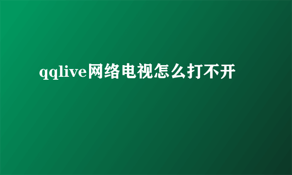 qqlive网络电视怎么打不开