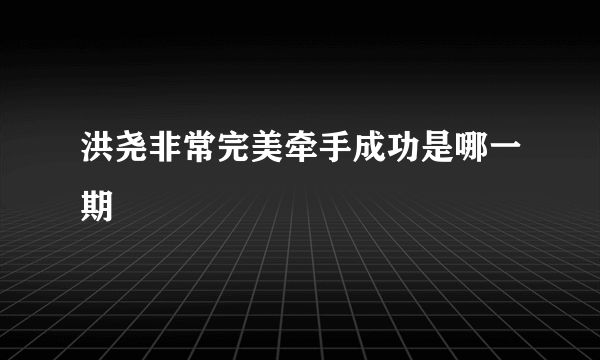 洪尧非常完美牵手成功是哪一期