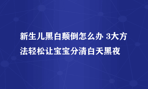 新生儿黑白颠倒怎么办 3大方法轻松让宝宝分清白天黑夜