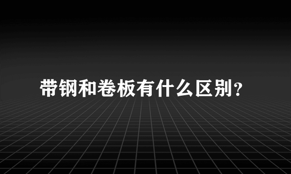 带钢和卷板有什么区别？