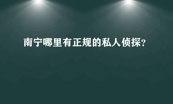 南宁哪里有正规的私人侦探？