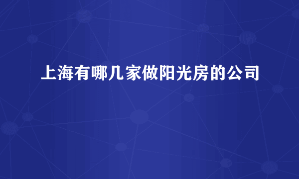 上海有哪几家做阳光房的公司