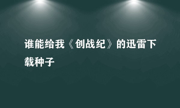 谁能给我《创战纪》的迅雷下载种子