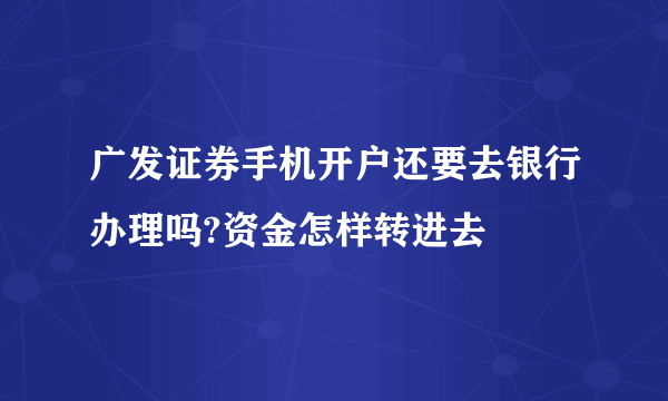 广发证券手机开户还要去银行办理吗?资金怎样转进去