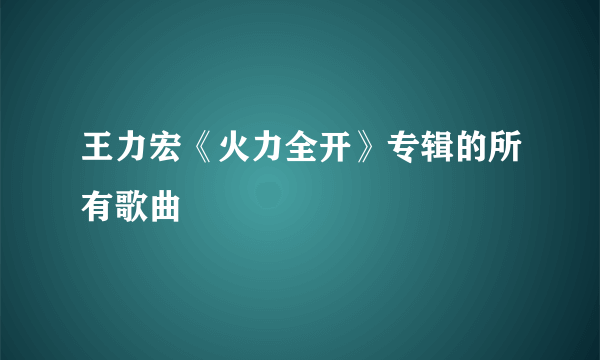 王力宏《火力全开》专辑的所有歌曲