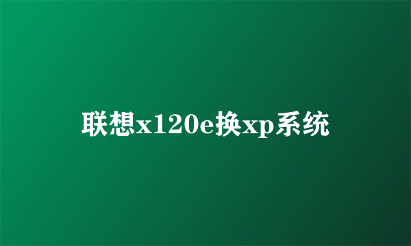 联想x120e换xp系统