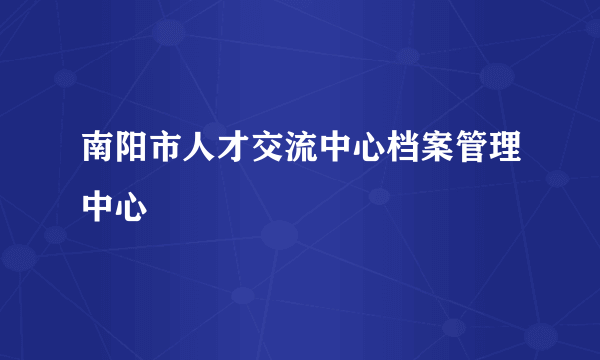 南阳市人才交流中心档案管理中心