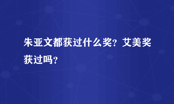 朱亚文都获过什么奖？艾美奖获过吗？