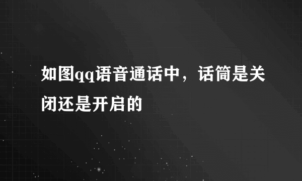 如图qq语音通话中，话筒是关闭还是开启的