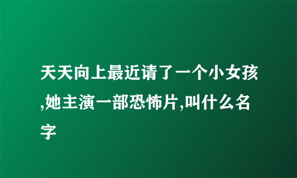 天天向上最近请了一个小女孩,她主演一部恐怖片,叫什么名字