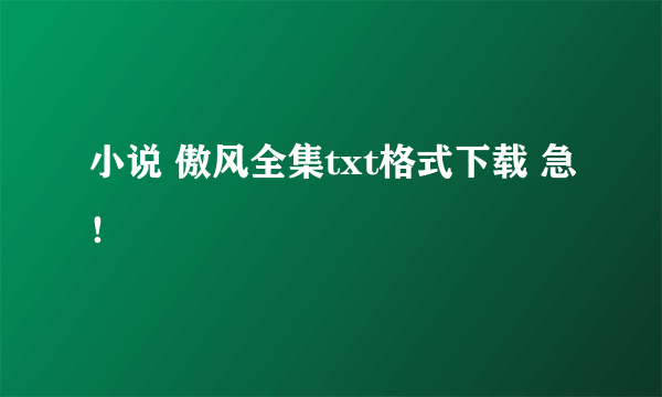 小说 傲风全集txt格式下载 急！