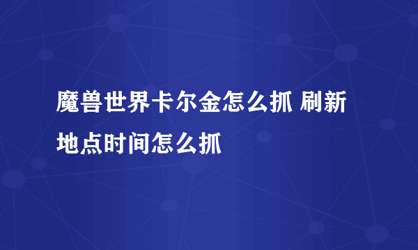 魔兽世界卡尔金怎么抓 刷新地点时间怎么抓