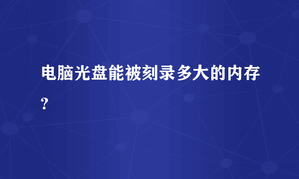 电脑光盘能被刻录多大的内存？