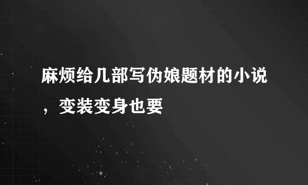 麻烦给几部写伪娘题材的小说，变装变身也要