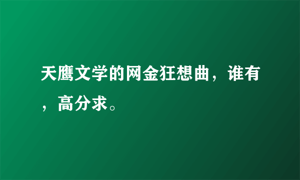 天鹰文学的网金狂想曲，谁有，高分求。