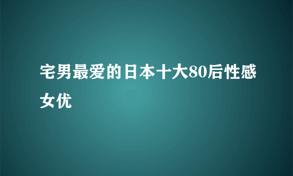 宅男最爱的日本十大80后性感女优