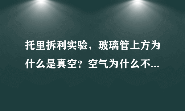 托里拆利实验，玻璃管上方为什么是真空？空气为什么不会进入？那里的玻璃管为什么不会碎？