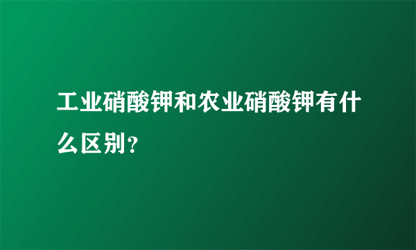 工业硝酸钾和农业硝酸钾有什么区别？