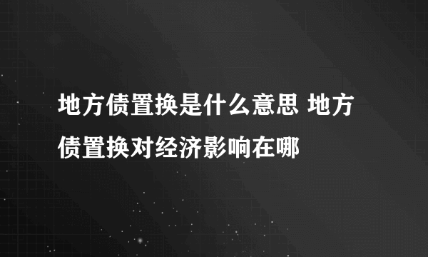 地方债置换是什么意思 地方债置换对经济影响在哪