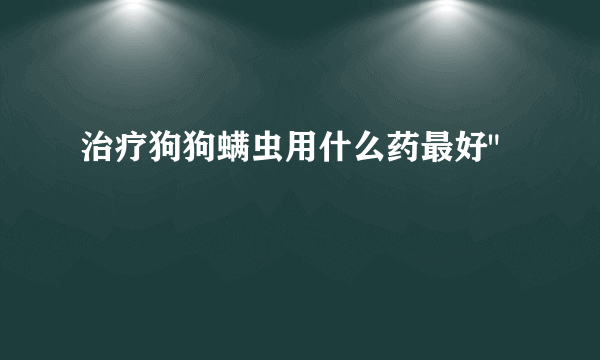 治疗狗狗螨虫用什么药最好